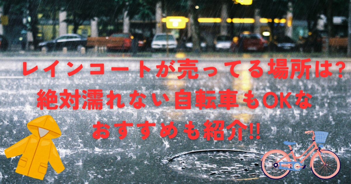 レインコートが売ってる場所は?絶対濡れない自転車もOKなおすすめも紹介