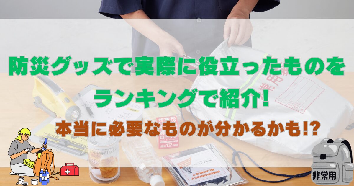防災グッズで実際に役立ったものをランキングで紹介!本当に必要なものが分かるかも!?