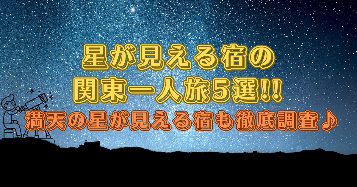 星が見える宿の関東一人旅5選!!満天の星が見える宿も徹底調査♪