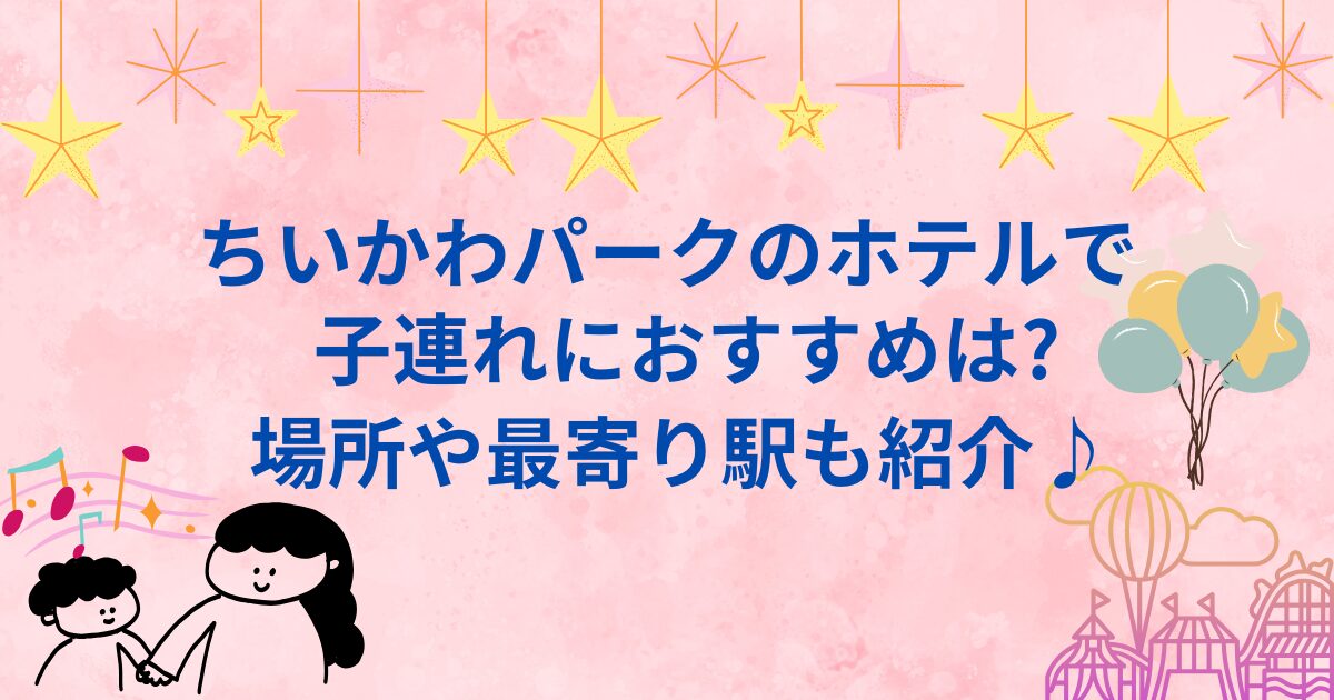 ちいかわパークのホテルで子連れにおすすめは?場所や最寄り駅も紹介