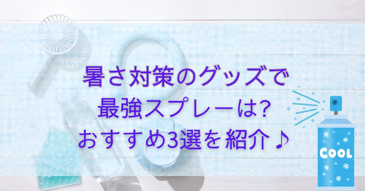 暑さ対策のグッズで最強スプレーは?おすすめ3選を紹介♪