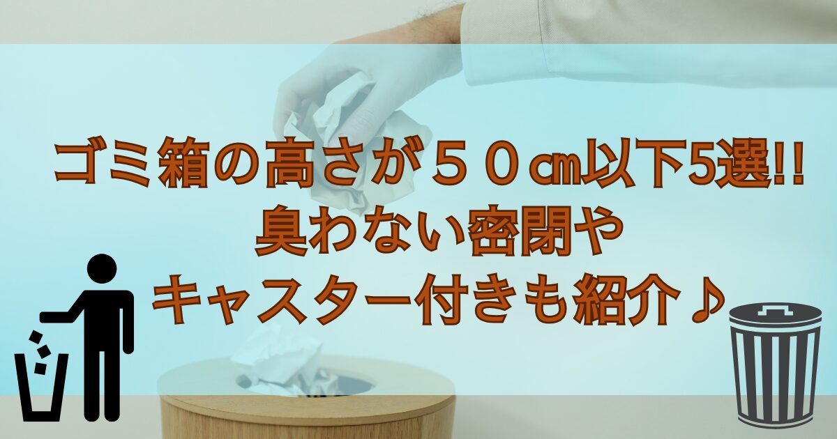 ゴミ箱の高さが５０㎝以下5選!!臭わない密閉やキャスター付きも紹介♪