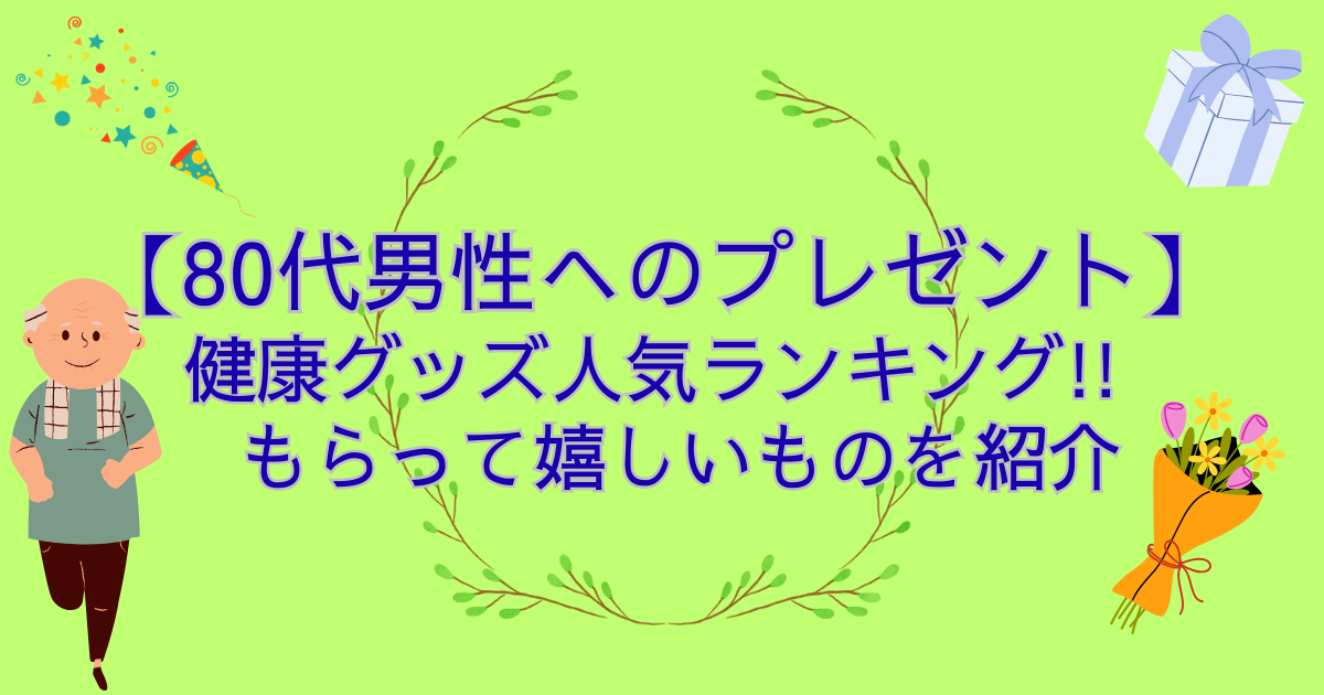 【80代男性へのプレゼント】健康グッズ人気ランキング!!もらって嬉しいものを紹介
