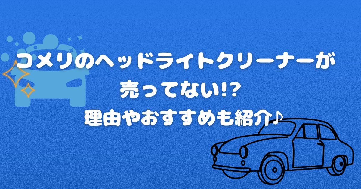 コメリのヘッドライトクリーナーが売ってない!?理由やおすすめも紹介♪