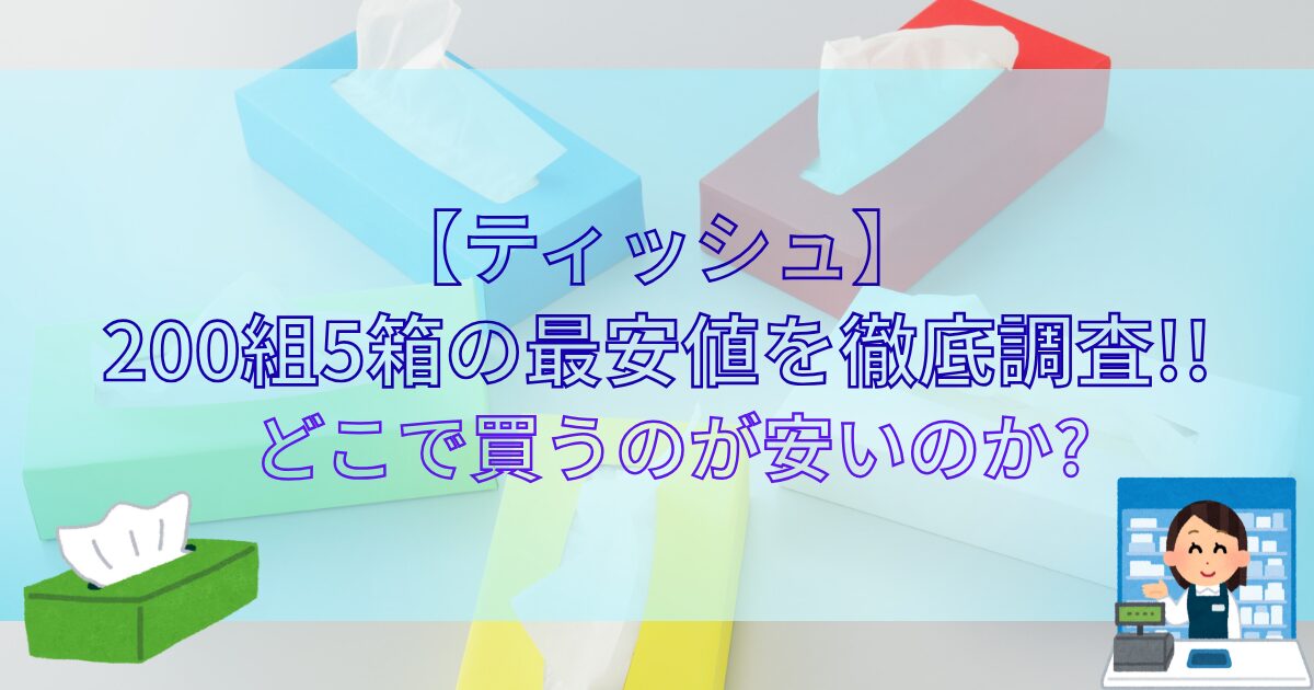 【ティッシュ】200組5箱の最安値を徹底調査!!どこで買うのが安いのか?