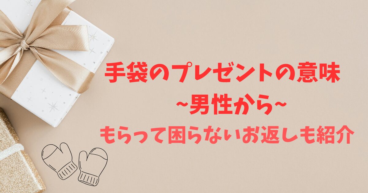 手袋のプレゼントの意味~男性から~もらって困らないお返しも紹介