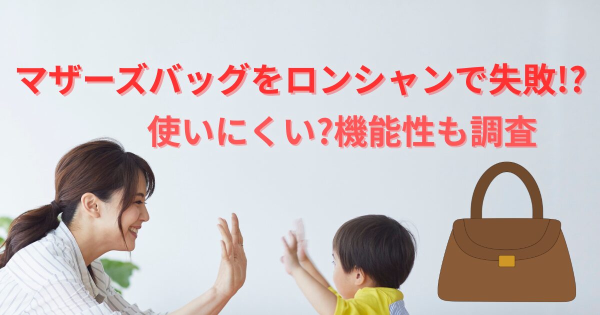 マザーズバッグをロンシャンで失敗!?使いにくい?機能性も調査