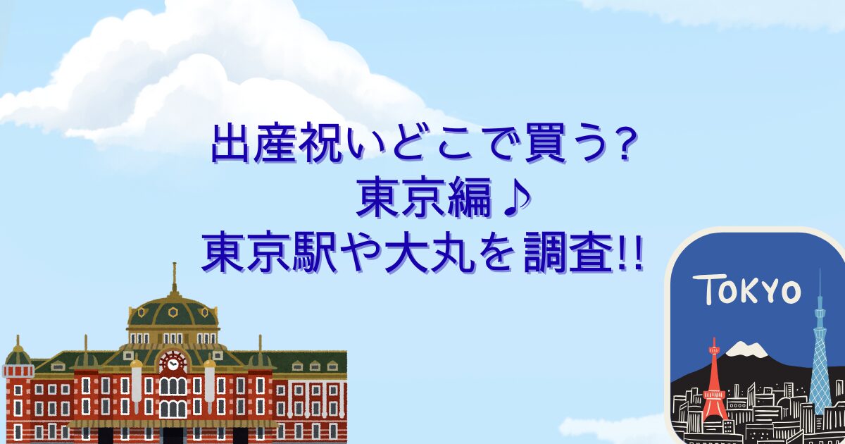 出産祝いどこで買う? 東京編♪東京駅や大丸を調査!!