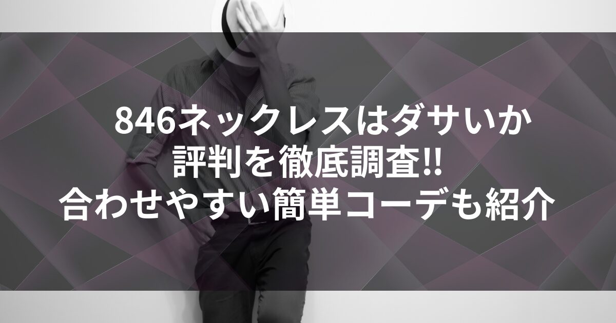 846ネックレスはダサいか評判を徹底調査!!合わせやすい簡単コーデも紹介