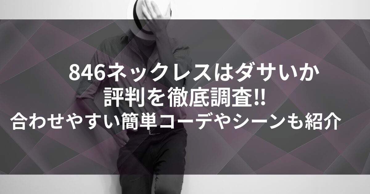 846ネックレスはダサいか評判を徹底調査!!合わせやすい簡単コーデやシーンも紹介