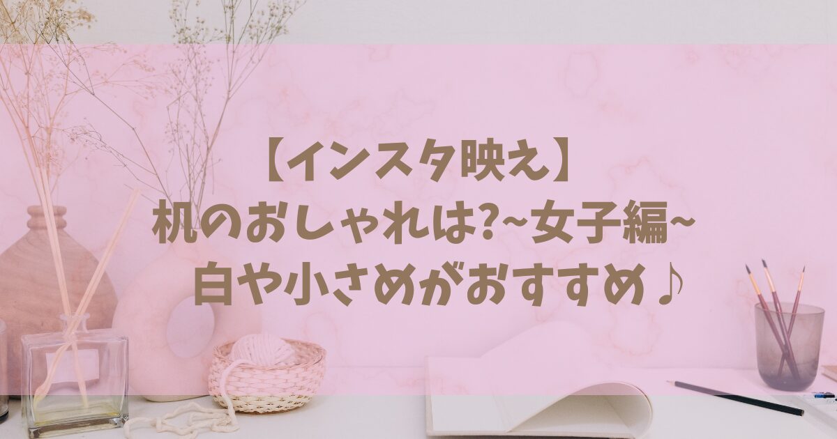 【インスタ映え】机のおしゃれは?~女子編~白や小さめがおすすめ♪