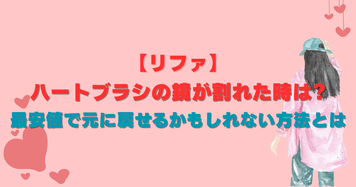 【リファ】ハートブラシの鏡が割れた時は?最安値で元に戻せるかもしれない方法とは