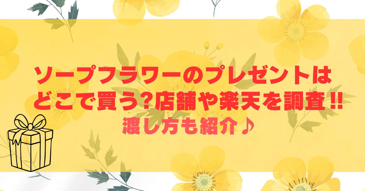 ソープフラワーのプレゼントはどこで買う?店舗や楽天を調査‼渡し方も紹介♪