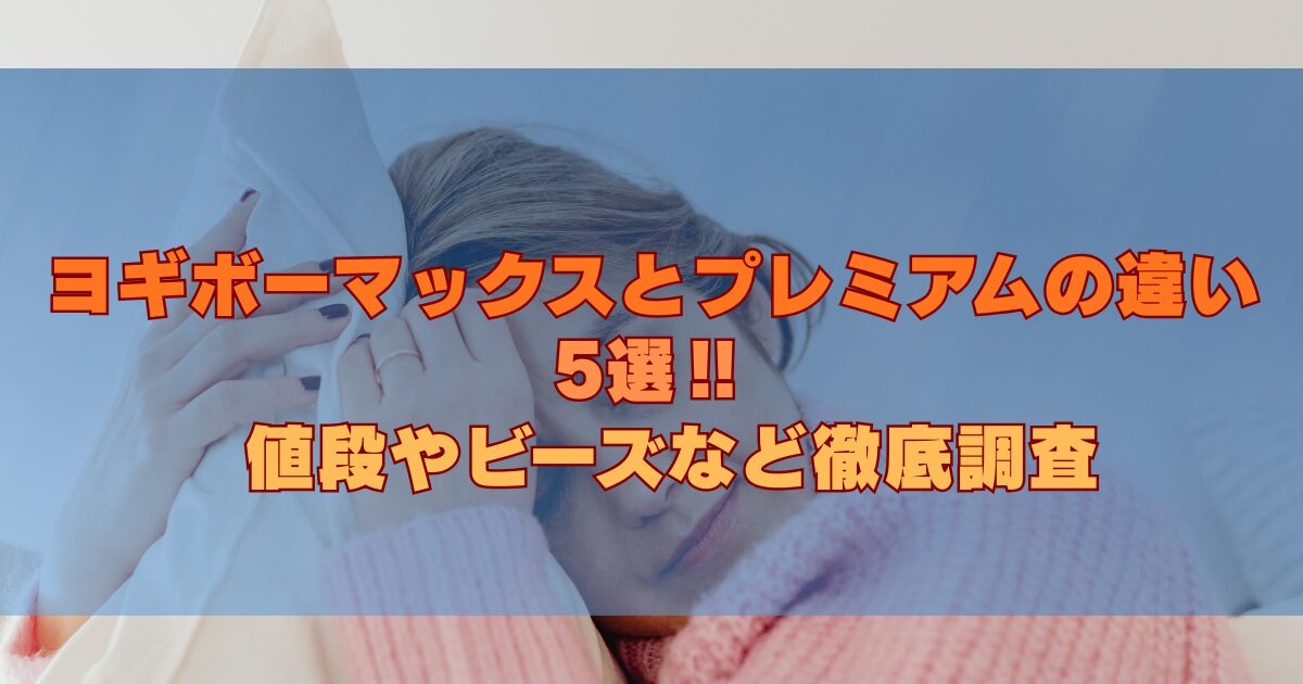 ヨギボーマックスとプレミアムの違い5選‼値段やビーズなど徹底調査