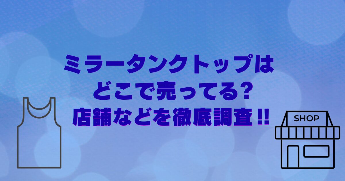 ミラータンクトップはどこで売ってる?店舗などを徹底調査‼