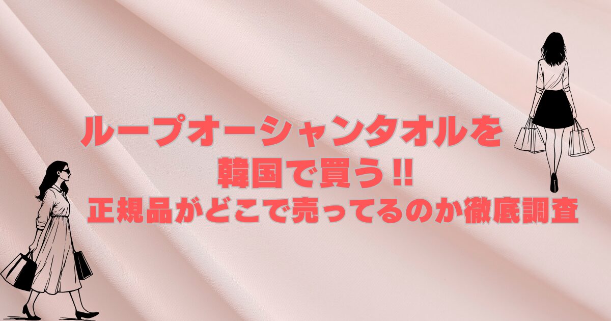 ループオーシャンタオルを韓国で買う‼正規品がどこで売ってるのか徹底調査