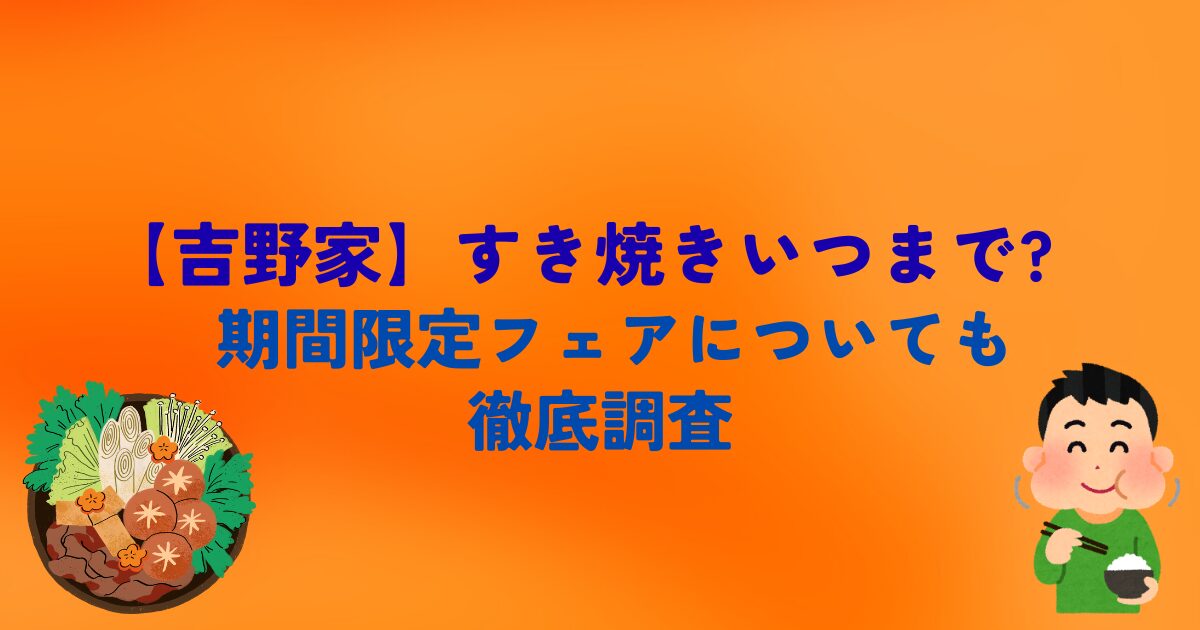 【吉野家】すき焼きいつまで?期間限定フェアについても徹底調査